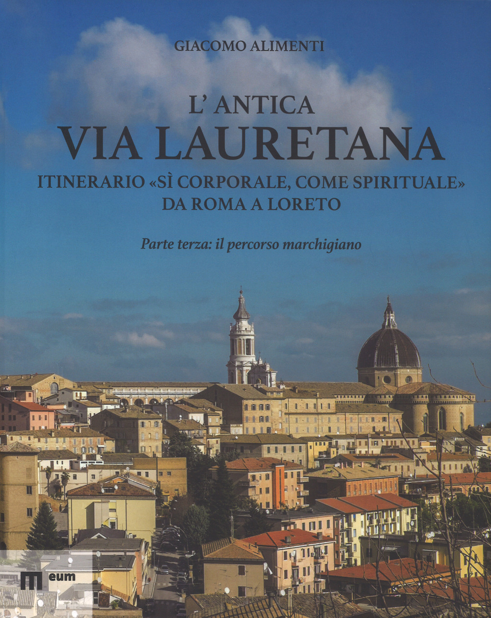 L'antica via Lauretana: itinerario «sì corporale, come spirituale» da Roma a Loreto. Ediz. a colori. Vol. 3: Il percorso marchigiano