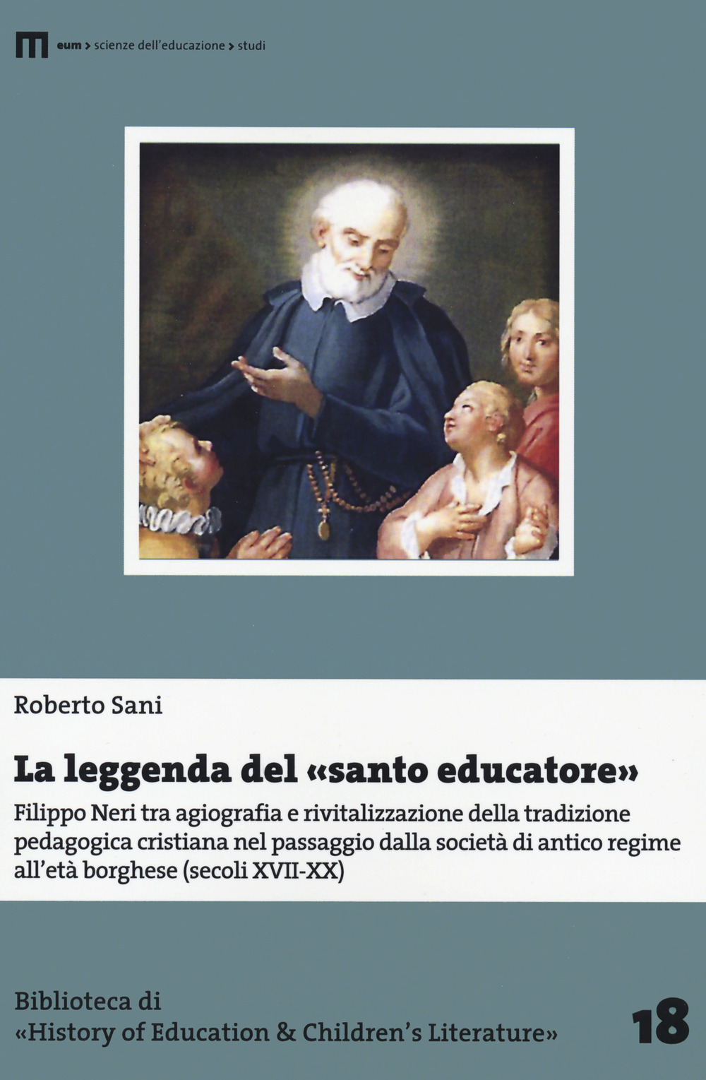 La leggenda del santo educatore. Filippo Neri tra agiografia e rivitalizzazione della tradizione pedagogica nel passaggio dalla società di antico regime all'età borghese (secoli XVII-XX)