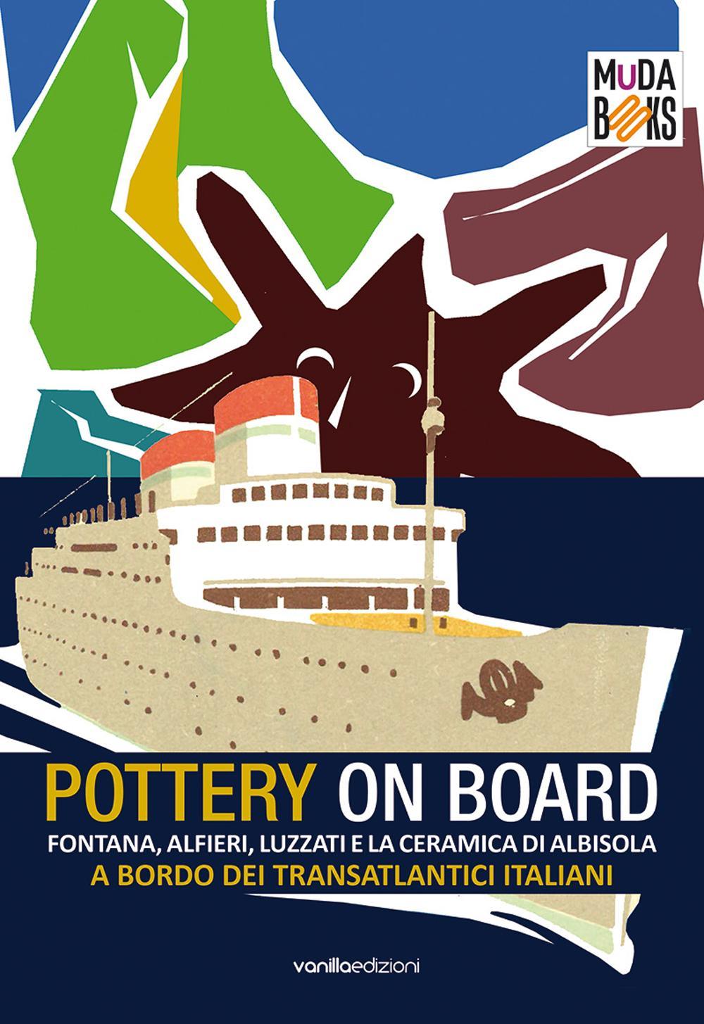 Pottery on board. Fontana, Alfieri, Luzzati e la ceramica di Albisola a bordo dei transatlantici italiani. Ediz. illustrata
