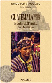 Guatemala, Yucatán, Belize. La culla dell'antica civiltà maya