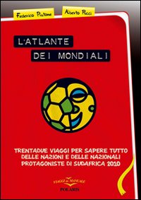 L'atlante dei mondiali. Trentadue viaggi per sapere tutto delle nazioni e delle nazionali protagoniste di Sudafrica 2010