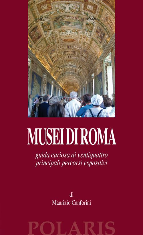 Musei di Roma. Guida curiosa ai ventiquattro principali percorsi espositivi