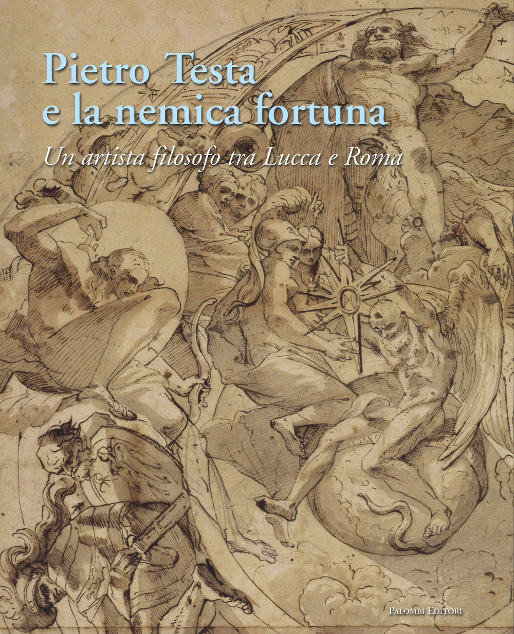 Pietro Testa e la nemica fortuna. Un artista filosofo (1612-1650) tra Lucca e Roma. Ediz. italiana e inglese