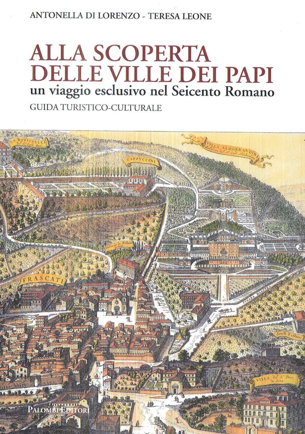 Alla scoperta delle Ville dei Papi. Un viaggio esclusivo nel Seicento romano. Guida turistico-culturale