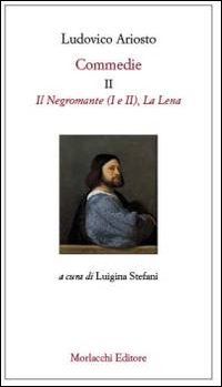 Commedie. Vol. 2: Il Negromante (I-II)-La Lena