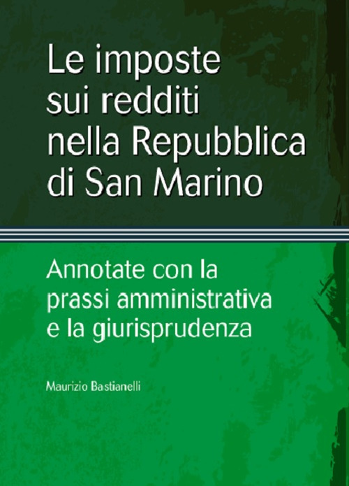 Le imposte sui redditi nella Repubblica di San Marino. Annotate con la prassi amministrativa e la giurisprudenza