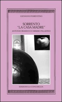 Sorrento «la casa madre». Antonio Biasucci e Mimmo Paladino. Ediz. illustrata