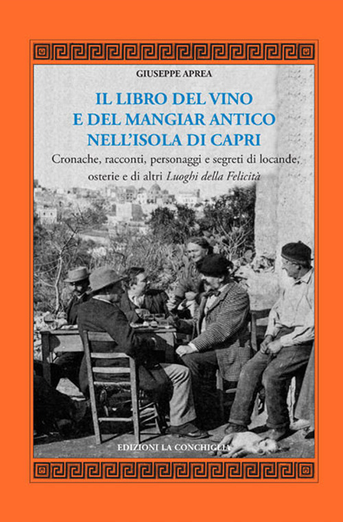 Il libro del vino e del mangiar antico nell'isola di Capri. Cronache, racconti, personaggi e segreti di locande, osterie e di altri luoghi della felicità