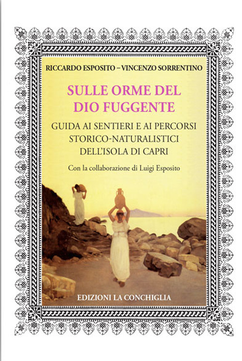 Sulle orme del dio fuggente. Guida ai sentieri e ai percorsi storico-naturalistici dell'isola di Capri