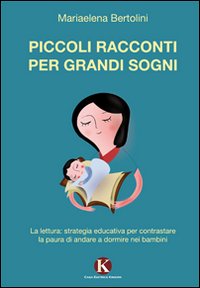 Piccoli racconti per grandi sogni. La lettura: strategia educativa per contrastare la paura di andare a dormire nei bambini