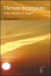 L'amore incompiuto. Fede cristiana e dogmi