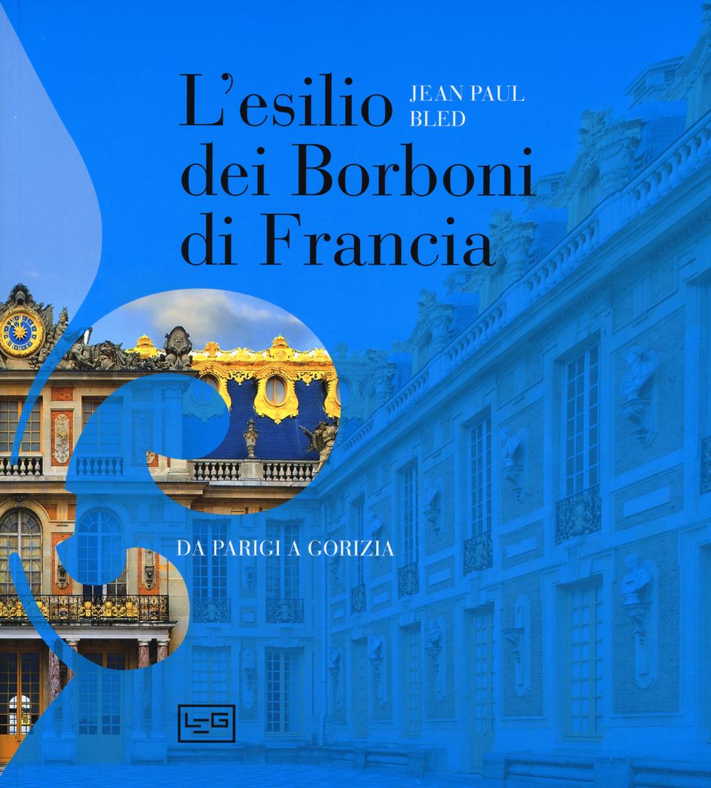 L'esilio dei Borboni di Francia. Da Parigi a Gorizia. Ediz. illustrata