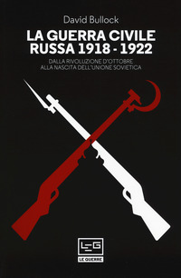GUERRA CIVILE RUSSA 1918 - 1922 - DALLA RIVOLUZIONE D\'OTTOBRE ALLA NASCITA DELL\'UNIONE SOVIETICA di BULLOCK DAVID