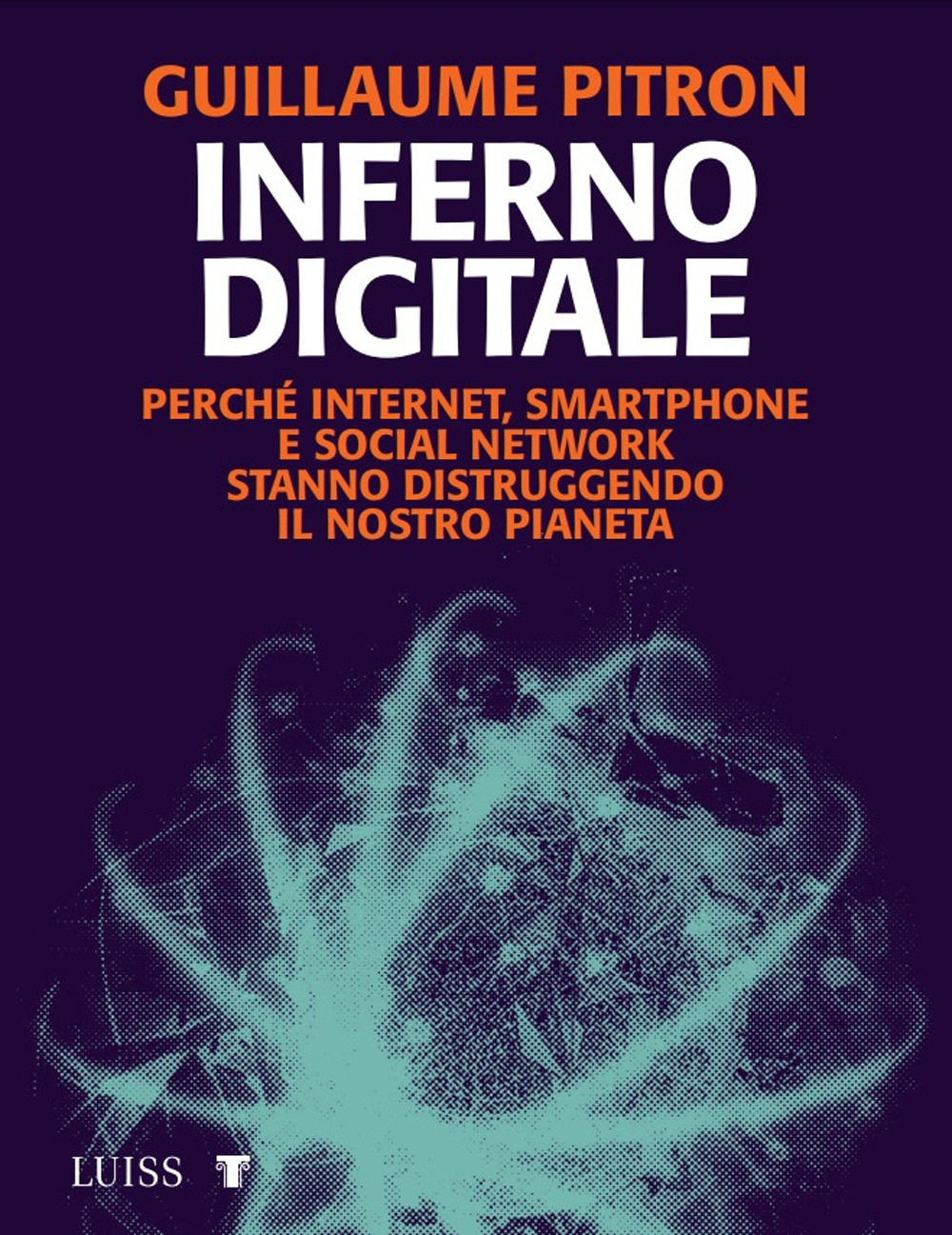 Inferno digitale. Perché internet, smartphone e social network stanno distruggendo il nostro pianeta