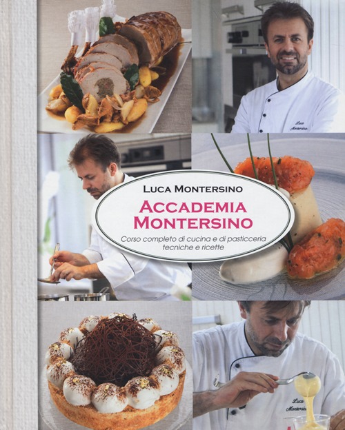 Accademia Montersino. Corso completo di cucina e di pasticceria tecniche e ricette. Ediz. illustrata