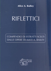Riflettici. Compendio di estratti scelti dalle opere di Alice Bailey
