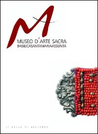 Museo d'arte sacra. Basilica di Santa Maria Assunta. Ediz. illustrata