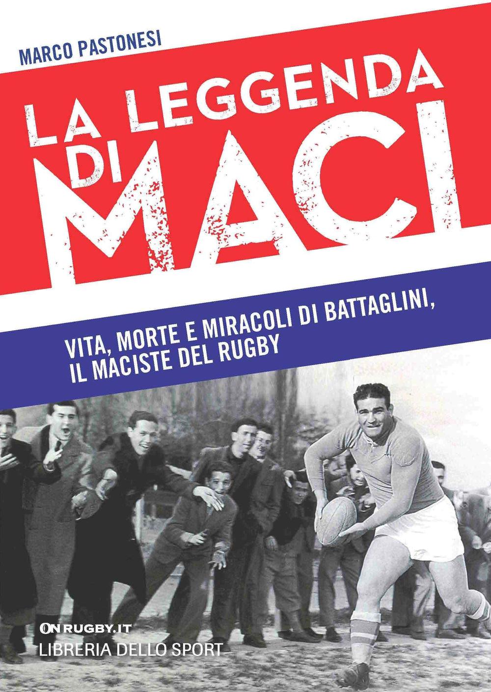 La leggenda di Maci. Vita, morte e miracoli di Battaglini, il maciste del rugby