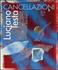 Luciano Testa. Cancellazioni. Ediz. illustrata