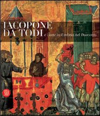Jacopone da Todi e l'arte in Umbria nel suo tempo. Catalogo della mostra (Todi, 1 dicembre 2006-2 maggio 2007). Ediz. illustrata
