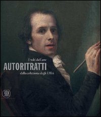 I volti dell'arte. Autoritratti della Collezione degli Uffizi. Ediz. illustrata