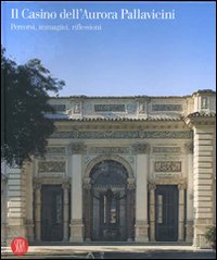 Il Casino dell'Aurora Pallavicini. Percorsi, immagini, riflessioni. Ediz. illustrata