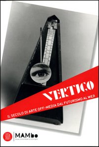 Vertigo Art & Media. Il secolo di arte off media dal futurismo al web. Ediz. illustrata
