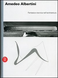 Amedeo Albertini. Fantasia e tecnica nell'architettura. Ediz. illustrata