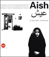 Aish. Un altro Islam. Un'altra Arte. Ediz. illustrata