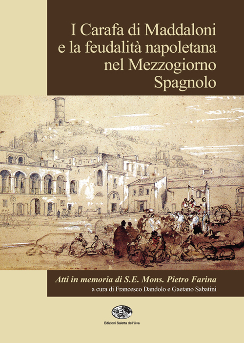 I Carafa di Maddaloni e la feudalità napoletana nel Mezzogiorno spagnolo. Atti del Convegno internazionale (Maddaloni, 9-10 novembre 2012)...