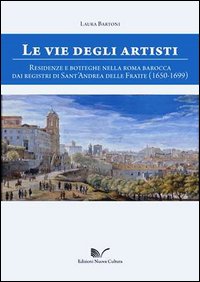 Le vie degli artisti. Residenze e botteghe nella Roma barocca dai registri di Sant'Andrea della Fratte (1650-1699). Con CD-ROM