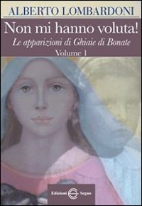 Non mi hanno voluta! Le apparizioni di Ghiaie di Bonate. Vol. 1