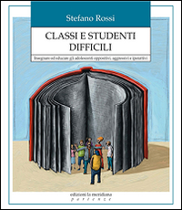 Classi e studenti difficili. Insegnare ed educare gli adolescenti oppositivi, aggressivi e iperattivi