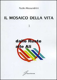 Il mosaico della vita. Vol. 1: Dalle ruote alle ali