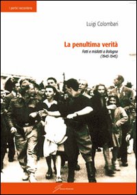 La penultima verità. Fatti e misfatti a Bologna (1943-1945)