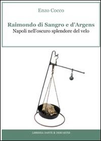 Raimondo di Sangro e d'Argens. Napoli nell'oscuro splendore del velo