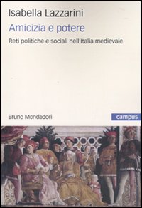 Amicizia e potere. Reti politiche e sociali nell'Italia medievale