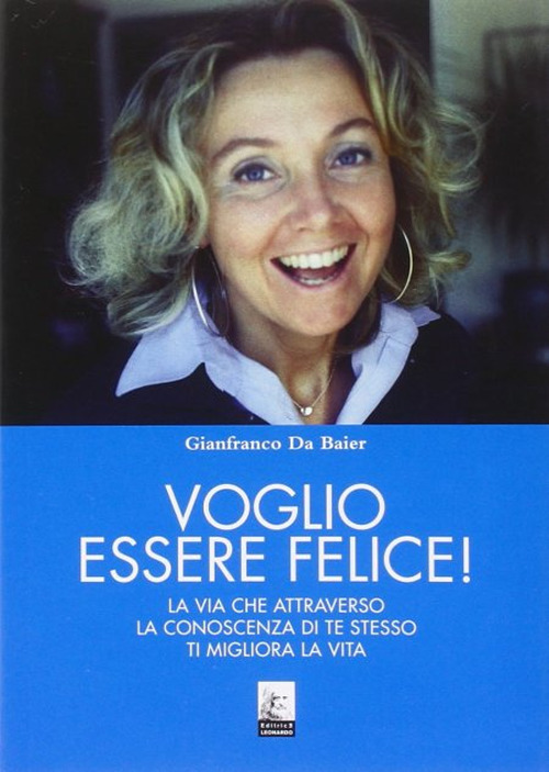 Voglio essere felice! La via che attraverso la conoscenza di te stesso ti migliora la vita