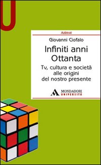 Infiniti anni Ottanta. Tv, cultura e società alle origini del nostro presente