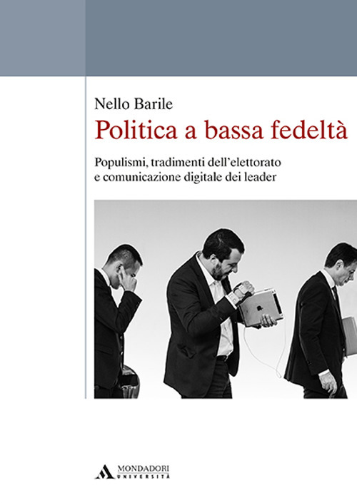 Politica a bassa fedeltà. Populismi, tradimenti dell'elettorato e comunicazione digitale dei leader