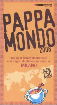 Pappamondo 2008. Guida ai ristoranti stranieri e ai negozi di alimentari etnici di Milano