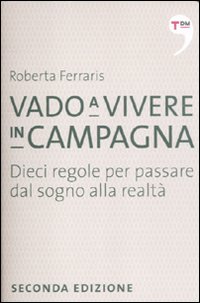 Vado a vivere in campagna. Dieci regole per passare dal sogno alla realtà