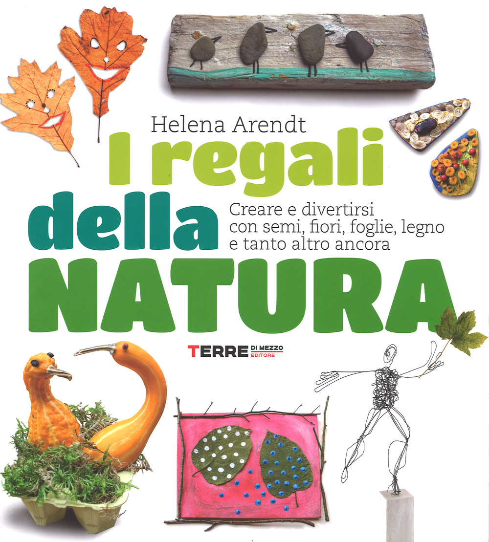 I regali della natura. Creare e divertirsi con semi, fiori, foglie, legno e tanto altro ancora. Ediz. illustrata