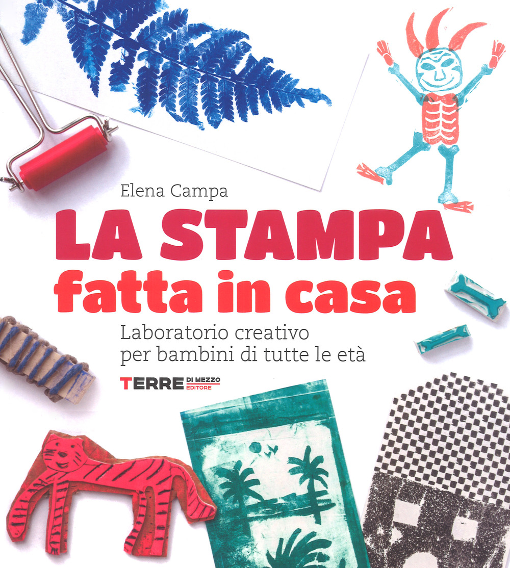 La stampa fatta in casa. Laboratorio creativo per bambini di tutte le età. Ediz. a colori