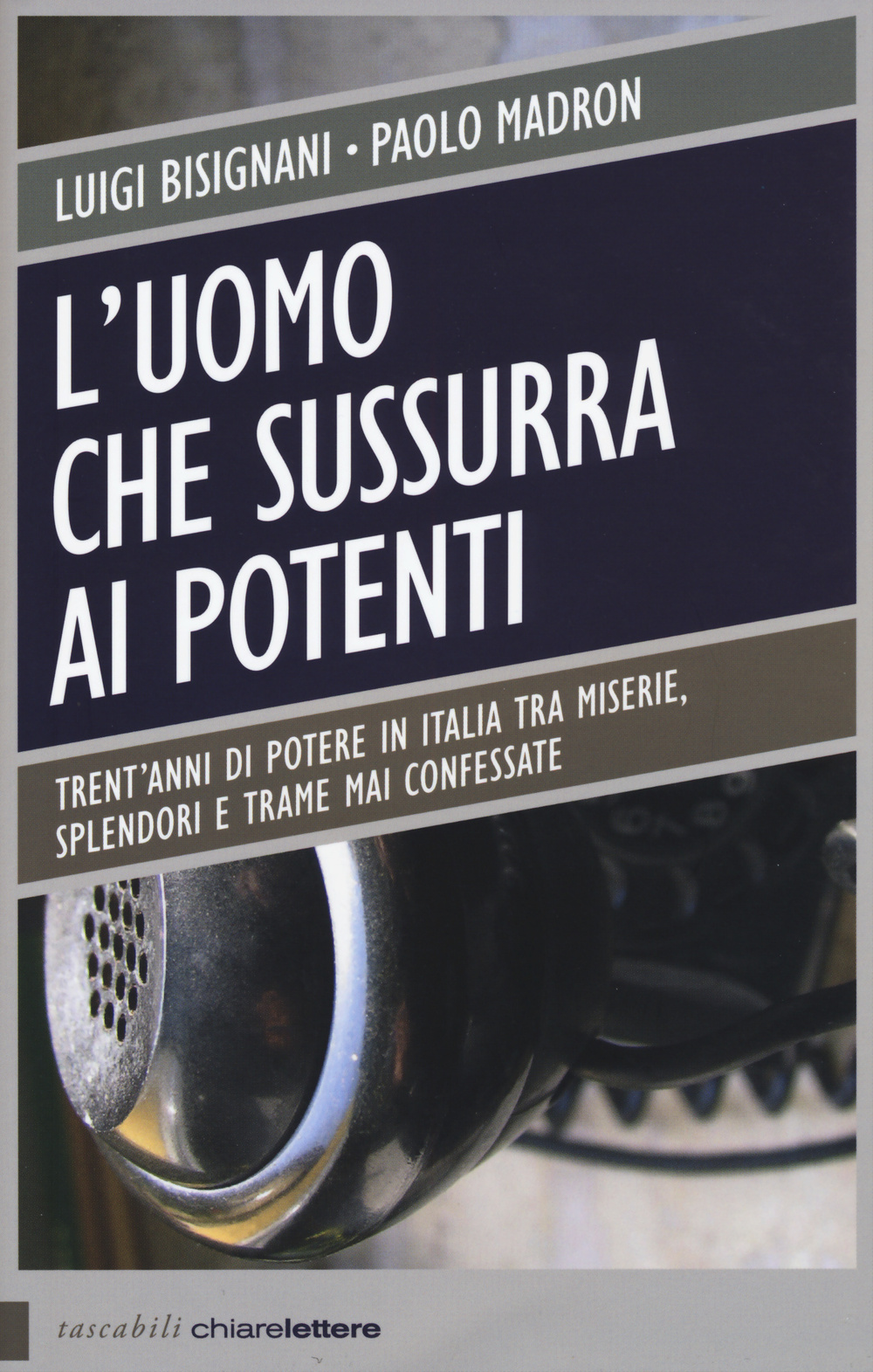 L'uomo che sussurra ai potenti. Trent'anni di potere in Italia tra miserie, splendori e trame mai confessate