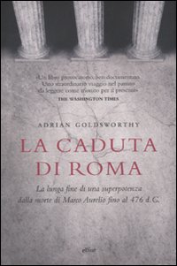 La caduta di Roma. La lunga fine di una superpotenza dalla morte di Marco Aurelio fino al 476 d. C.