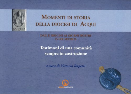 Momenti di storia della diocesi di Acqui dalle origini ai giorni nostri (IV-XX secolo). Testimoni di una comunità sempre in costruzione