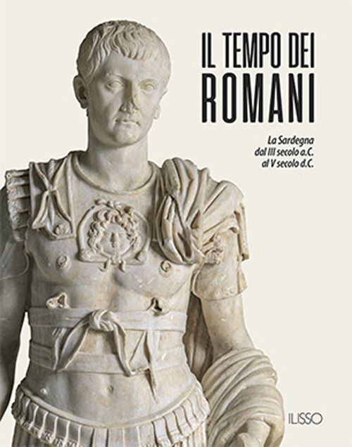 Il tempo dei romani. La Sardegna dal III secolo a.C. al V secolo d.C.. Ediz. illustrata