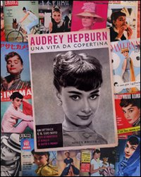 Audrey Hepburn. Una vita da copertina. Ediz. illustrata