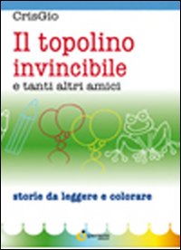 Il topolino invincibile e tanti altri amici. Ediz. illustrata